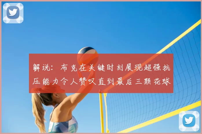 解说:布克在关键时刻展现超强抗压能力令人赞叹直到最后三颗花球前