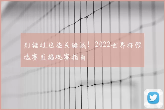 别错过这些关键战！2022世界杯预选赛直播观赛指南