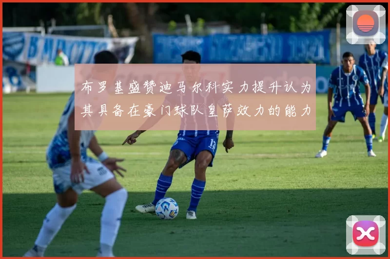 布罗基盛赞迪马尔科实力提升认为其具备在豪门球队皇萨效力的能力