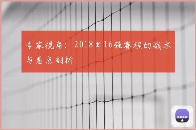 专家视角：2018年16强赛程的战术与看点剖析