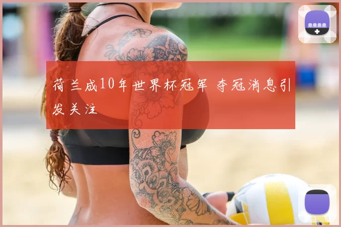 荷兰成10年世界杯冠军 夺冠消息引发关注