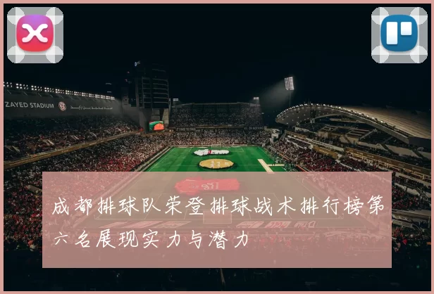 成都排球队荣登排球战术排行榜第六名展现实力与潜力