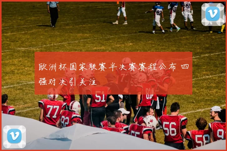 欧洲杯国家联赛半决赛赛程公布 四强对决引关注