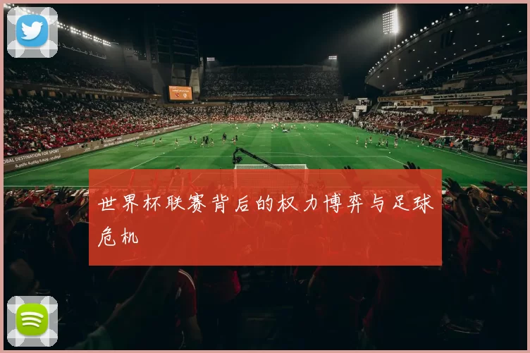 世界杯联赛背后的权力博弈与足球危机