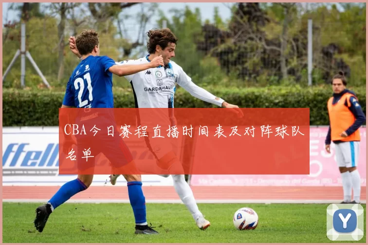 CBA今日赛程直播时间表及对阵球队名单