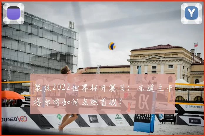 聚焦2022世界杯开赛日:东道主卡塔尔将如何点燃首战?