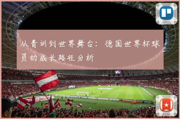 从青训到世界舞台：德国世界杯球员的成长路径分析