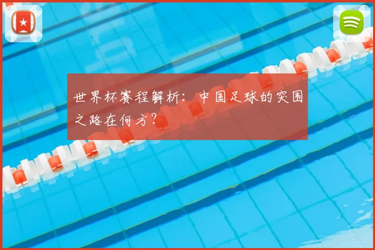 世界杯赛程解析:中国足球的突围之路在何方?