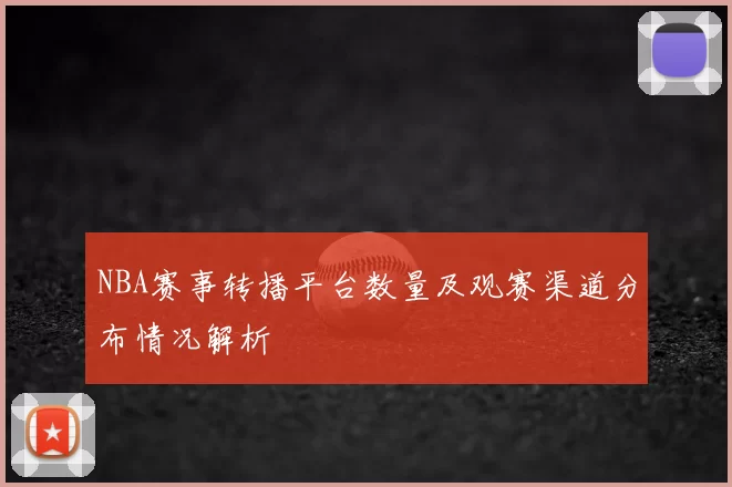 NBA赛事转播平台数量及观赛渠道分布情况解析