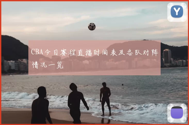 CBA今日赛程直播时间表及各队对阵情况一览