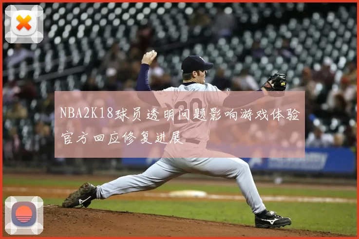 NBA2K18球员透明问题影响游戏体验官方回应修复进展
