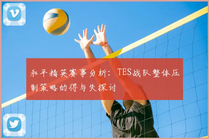 和平精英赛事分析：TES战队整体压制策略的得与失探讨