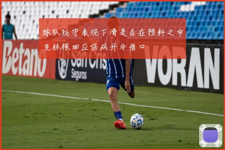 球队防守表现下滑是否在预料之中克林根回应伤病并非借口