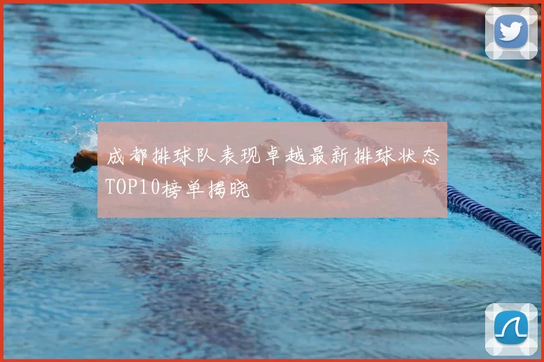 成都排球队表现卓越最新排球状态TOP10榜单揭晓