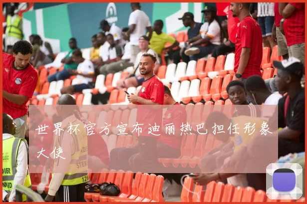 世界杯官方宣布迪丽热巴担任形象大使