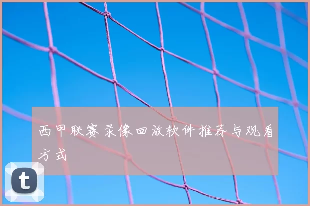 西甲联赛录像回放软件推荐与观看方式
