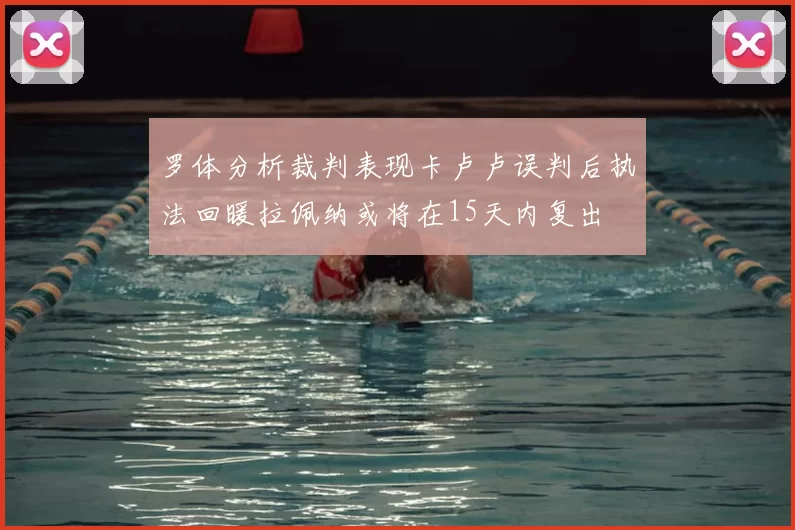 罗体分析裁判表现卡卢卢误判后执法回暖拉佩纳或将在15天内复出