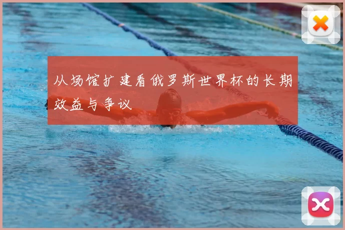 从场馆扩建看俄罗斯世界杯的长期效益与争议