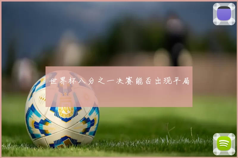 世界杯八分之一决赛能否出现平局