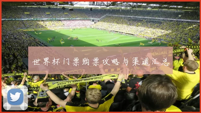 世界杯门票购票攻略与渠道汇总