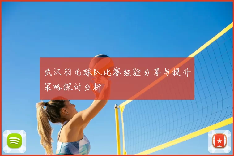 武汉羽毛球队比赛经验分享与提升策略探讨分析